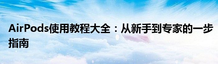 AirPods使用教程大全：从新手到专家的一步指南