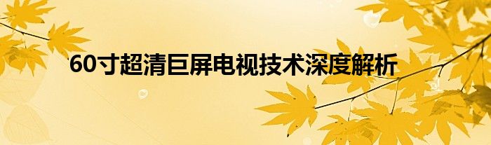 60寸超清巨屏电视技术深度解析