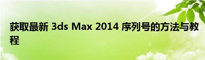 获取最新 3ds Max 2014 序列号的方法与教程