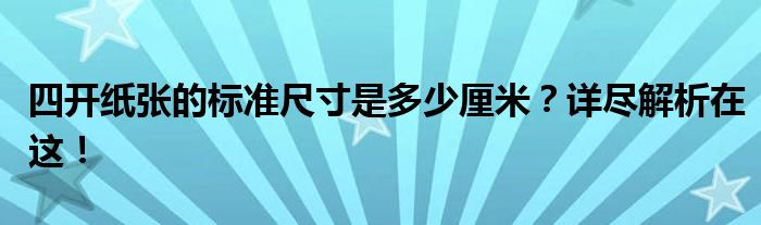 四开纸张的标准尺寸是多少厘米？详尽解析在这！