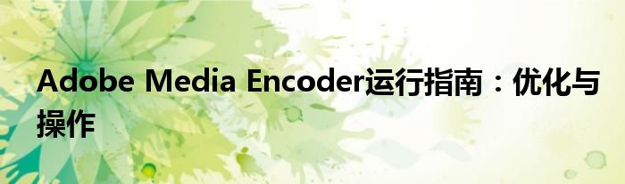 Adobe Media Encoder运行指南：优化与操作