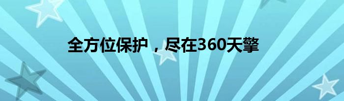 全方位保护，尽在360天擎