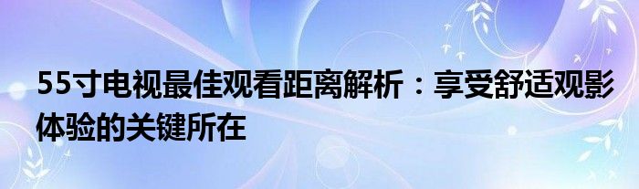 55寸电视最佳观看距离解析：享受舒适观影体验的关键所在