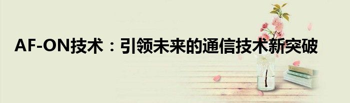 AF-ON技术：引领未来的通信技术新突破