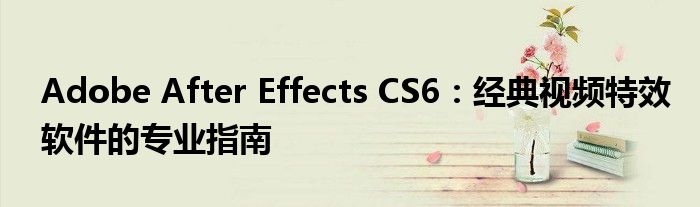 Adobe After Effects CS6：经典视频特效软件的专业指南