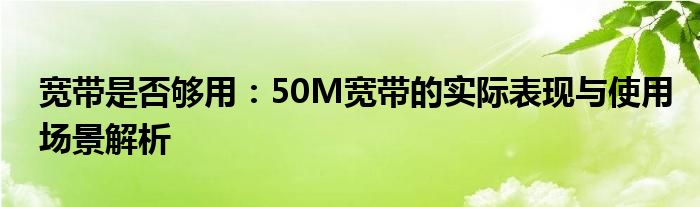 宽带是否够用：50M宽带的实际表现与使用场景解析