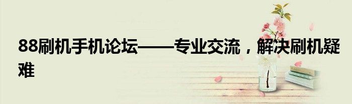 88刷机手机论坛——专业交流，解决刷机疑难
