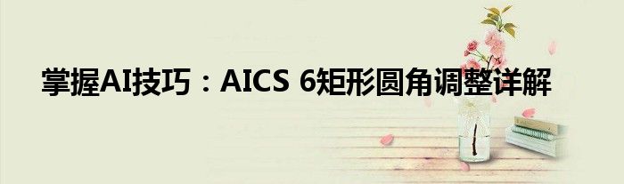 掌握AI技巧：AICS 6矩形圆角调整详解
