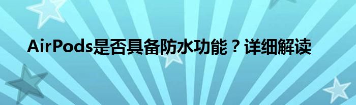 AirPods是否具备防水功能？详细解读