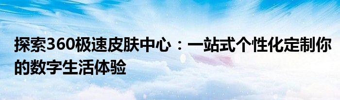 探索360极速皮肤中心：一站式个性化定制你的数字生活体验