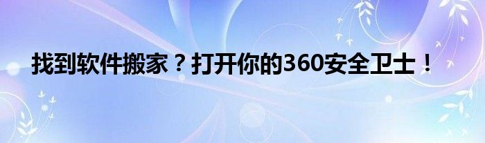 找到软件搬家？打开你的360安全卫士！