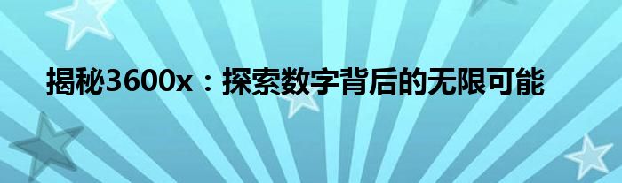 揭秘3600x：探索数字背后的无限可能