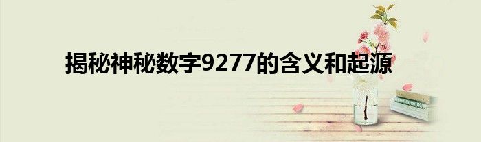 揭秘神秘数字9277的含义和起源