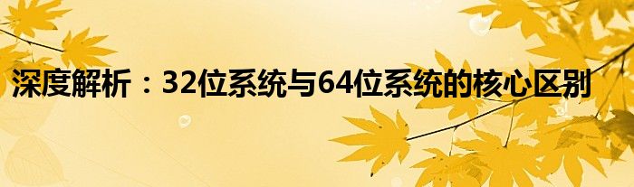 深度解析：32位系统与64位系统的核心区别