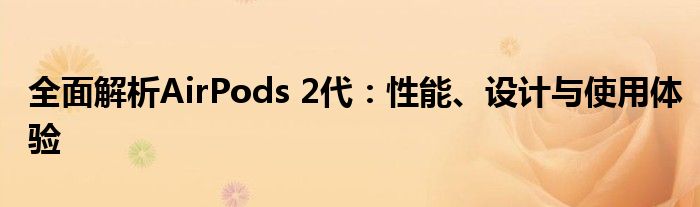 全面解析AirPods 2代：性能、设计与使用体验