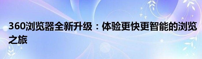 360浏览器全新升级：体验更快更智能的浏览之旅