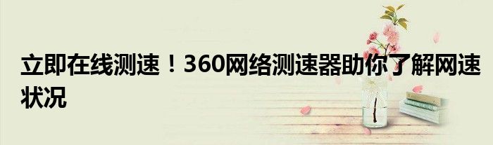 立即在线测速！360网络测速器助你了解网速状况