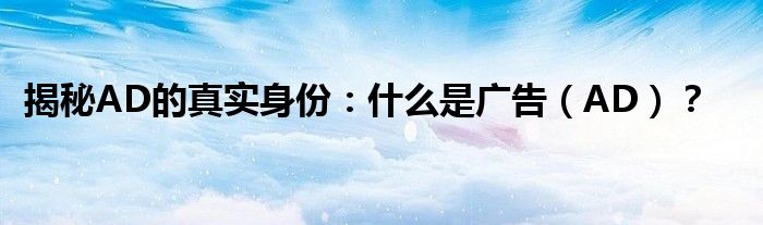 揭秘AD的真实身份：什么是广告（AD）？