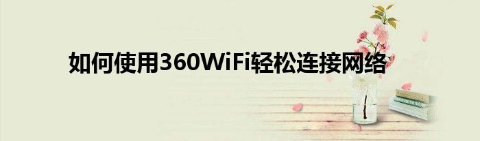 如何使用360WiFi轻松连接网络