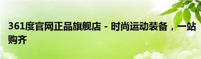 361度官网正品旗舰店 - 时尚运动装备，一站购齐