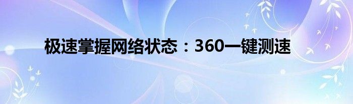 极速掌握网络状态：360一键测速