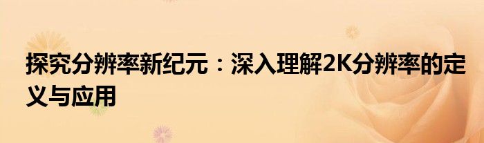 探究分辨率新纪元：深入理解2K分辨率的定义与应用