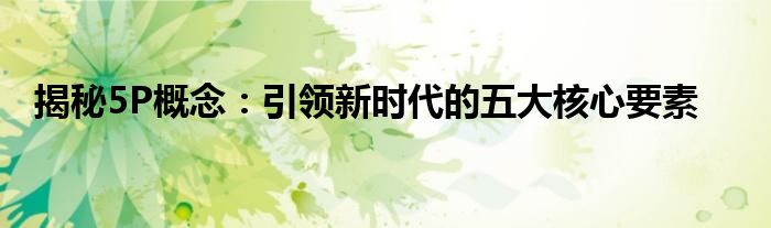 揭秘5P概念：引领新时代的五大核心要素