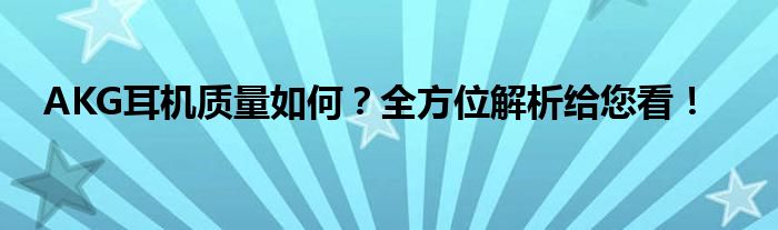 AKG耳机质量如何？全方位解析给您看！