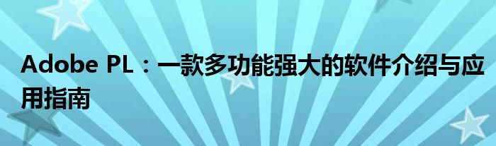 Adobe PL：一款多功能强大的软件介绍与应用指南