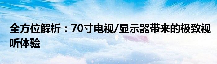 全方位解析：70寸电视/显示器带来的极致视听体验
