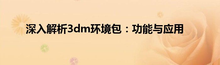 深入解析3dm环境包：功能与应用