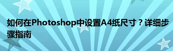 如何在Photoshop中设置A4纸尺寸？详细步骤指南