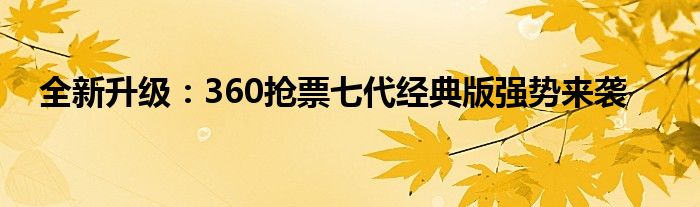 全新升级：360抢票七代经典版强势来袭