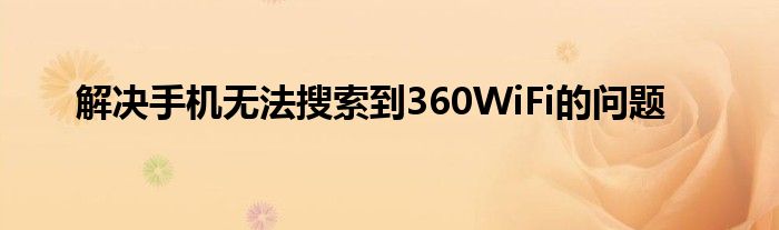 解决手机无法搜索到360WiFi的问题