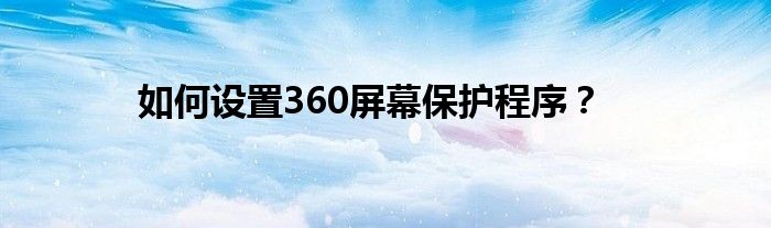如何设置360屏幕保护程序？