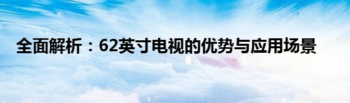 全面解析：62英寸电视的优势与应用场景