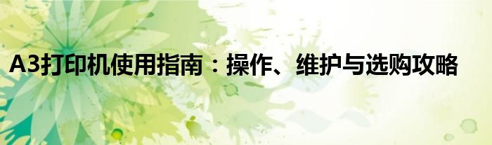 A3打印机使用指南：操作、维护与选购攻略