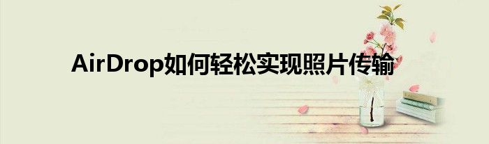 AirDrop如何轻松实现照片传输