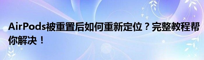 AirPods被重置后如何重新定位？完整教程帮你解决！