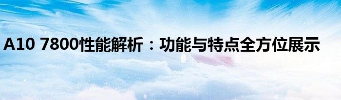 A10 7800性能解析：功能与特点全方位展示