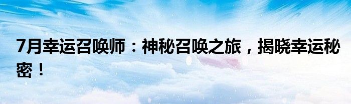 7月幸运召唤师：神秘召唤之旅，揭晓幸运秘密！