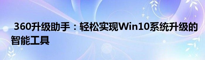  360升级助手：轻松实现Win10系统升级的智能工具