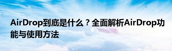 AirDrop到底是什么？全面解析AirDrop功能与使用方法