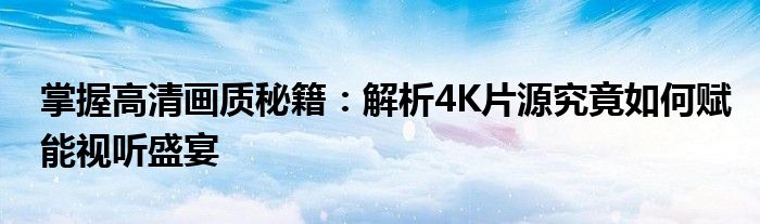 掌握高清画质秘籍：解析4K片源究竟如何赋能视听盛宴