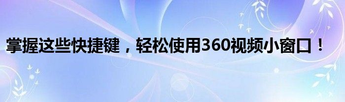 掌握这些快捷键，轻松使用360视频小窗口！