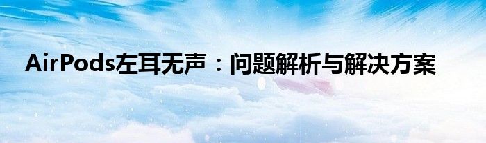 AirPods左耳无声：问题解析与解决方案