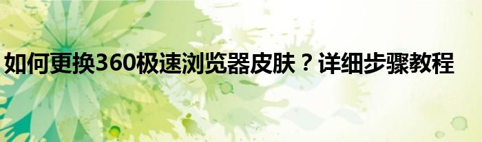 如何更换360极速浏览器皮肤？详细步骤教程