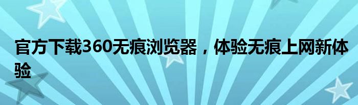 官方下载360无痕浏览器，体验无痕上网新体验
