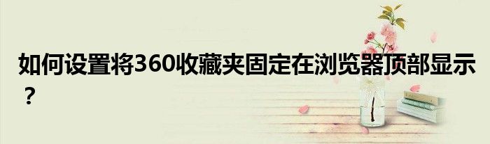 如何设置将360收藏夹固定在浏览器顶部显示？