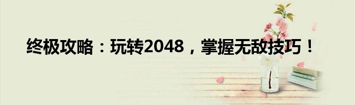 终极攻略：玩转2048，掌握无敌技巧！